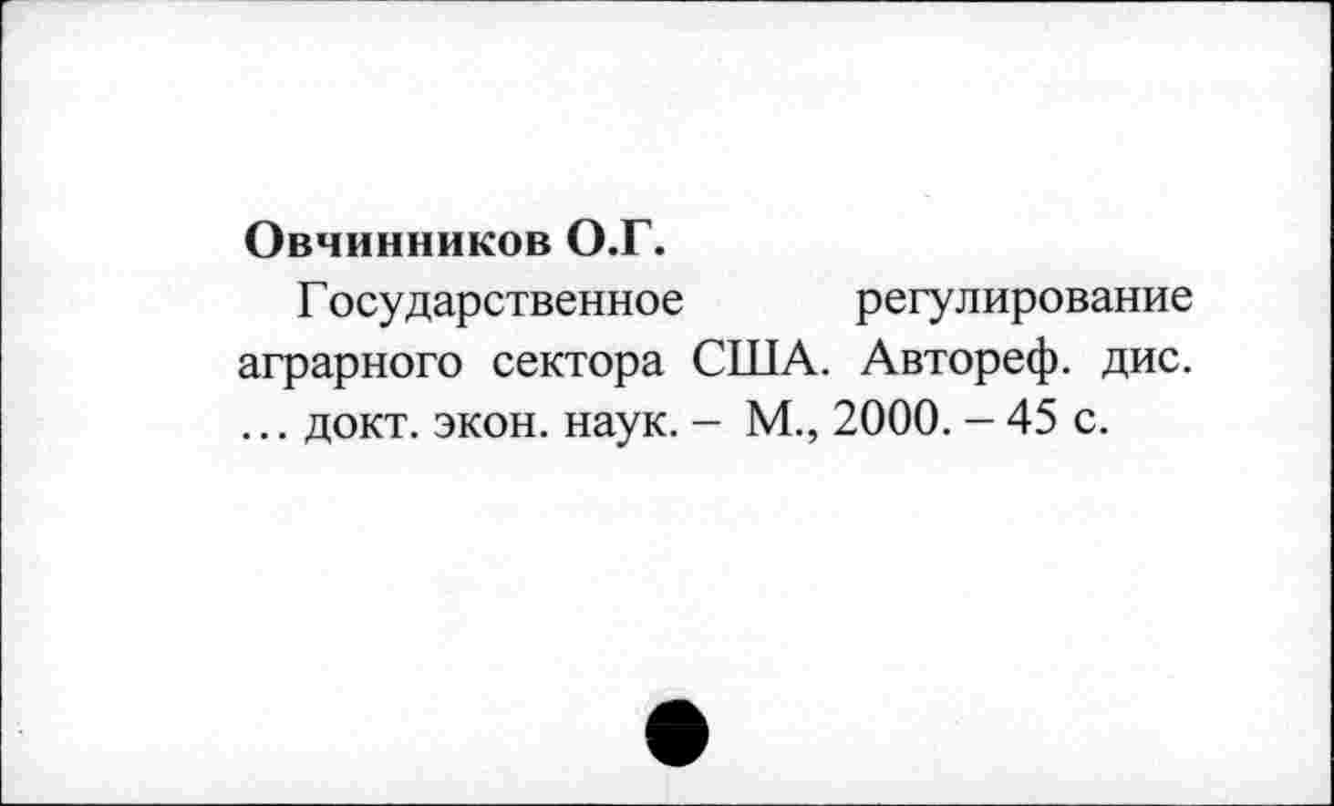 ﻿Овчинников О.Г.
Г осударственное	регулирование
аграрного сектора США. Автореф. дис. ... докт. экон. наук. - М., 2000. - 45 с.